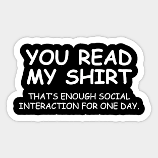 You Read My Shirt That's Enough Social Interaction For One Day Sticker